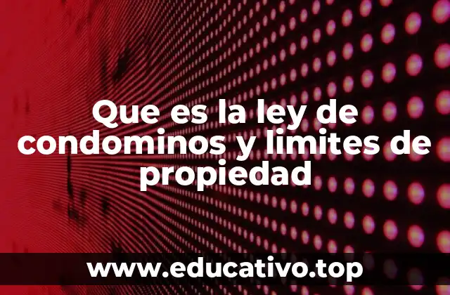 Que es la ley de condominos y limites de propiedad