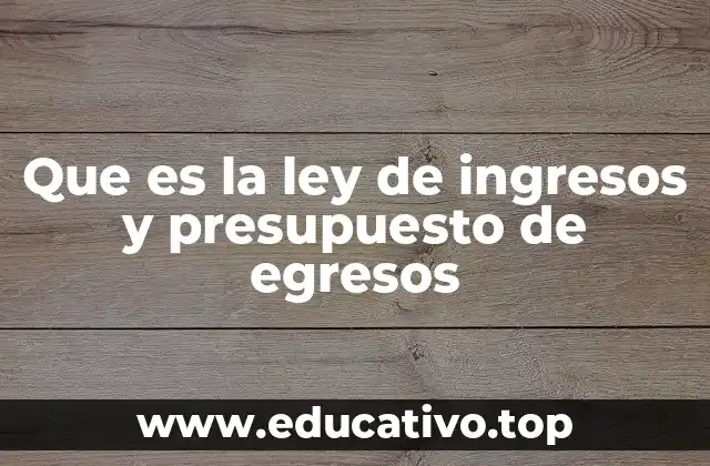 Que es la ley de ingresos y presupuesto de egresos