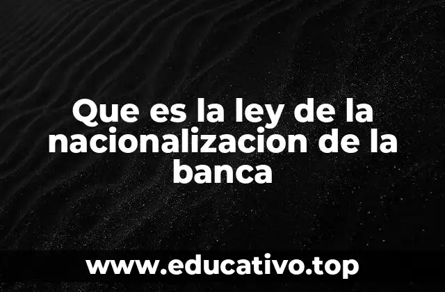 Que es la ley de la nacionalizacion de la banca