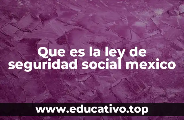 Que es la ley de seguridad social mexico