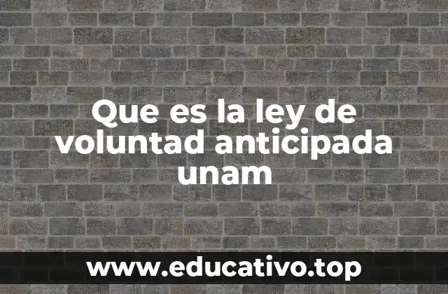 Que es la ley de voluntad anticipada unam