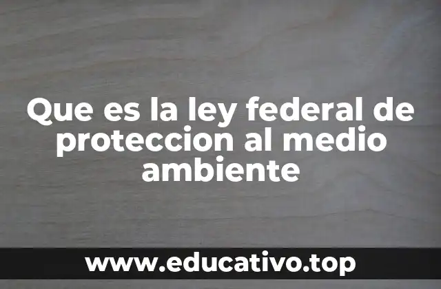 Que es la ley federal de proteccion al medio ambiente