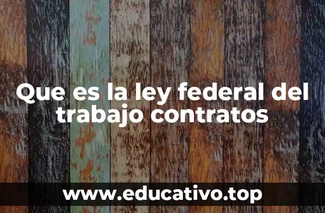 Que es la ley federal del trabajo contratos