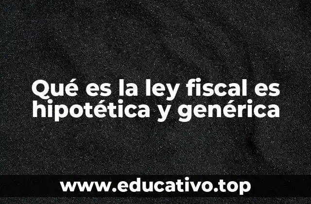 Qué es la ley fiscal es hipotética y genérica