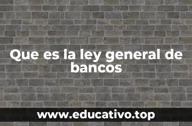 Que es la ley general de bancos