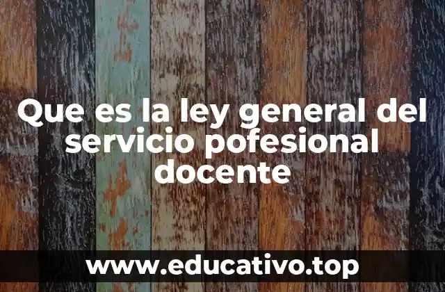 Que es la ley general del servicio pofesional docente