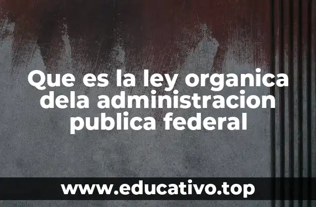 Que es la ley organica dela administracion publica federal
