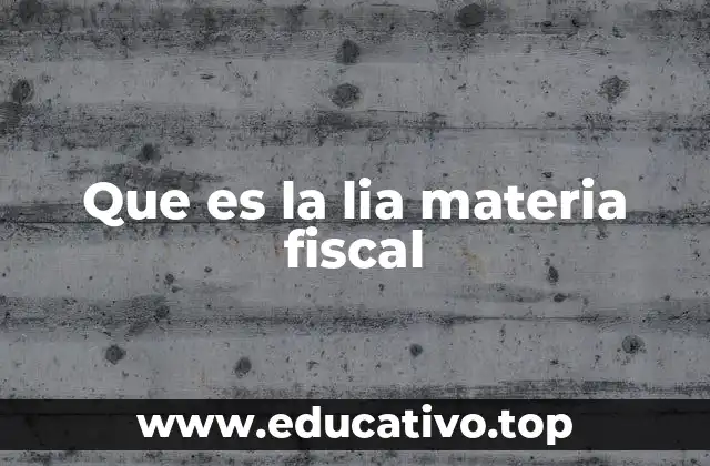 Que es la lia materia fiscal