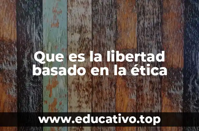 Que es la libertad basado en la ética