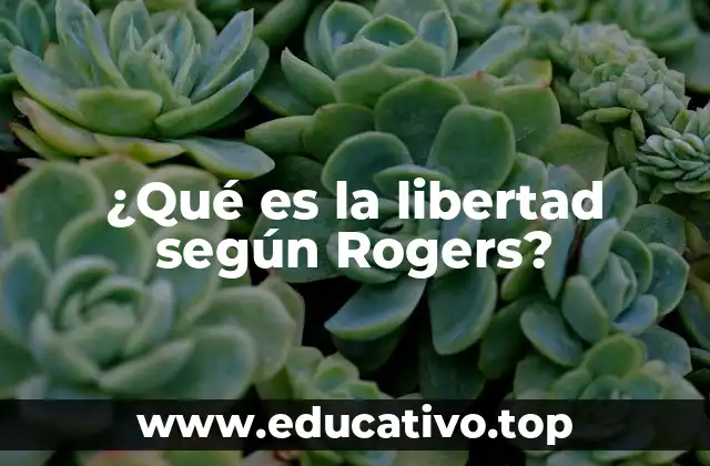 ¿Qué es la libertad según Rogers?