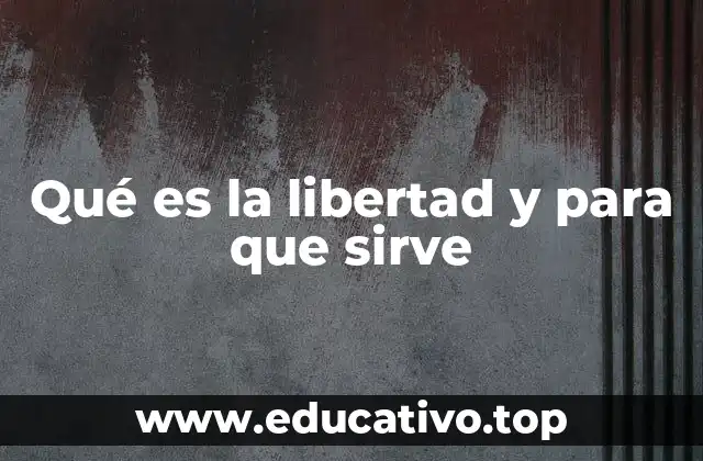 Qué es la libertad y para que sirve