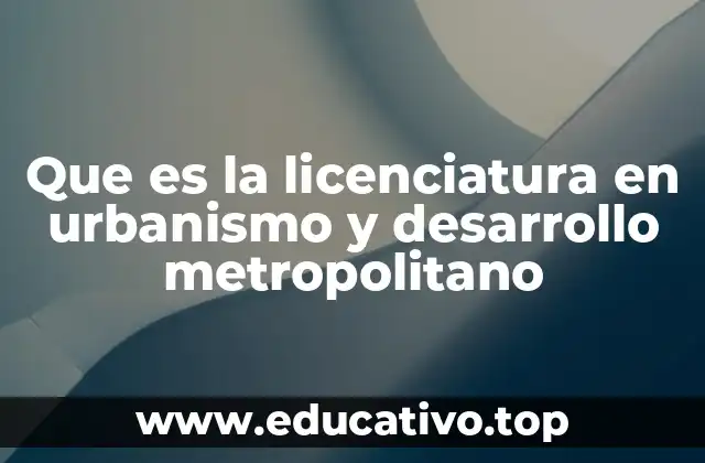 Que es la licenciatura en urbanismo y desarrollo metropolitano