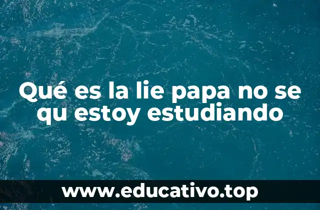 Qué es la lie papa no se qu estoy estudiando