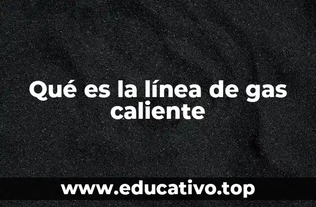 Qué es la línea de gas caliente