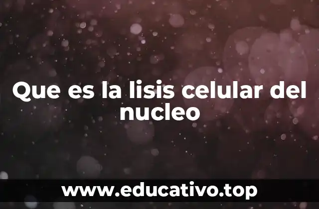 Que es la lisis celular del nucleo