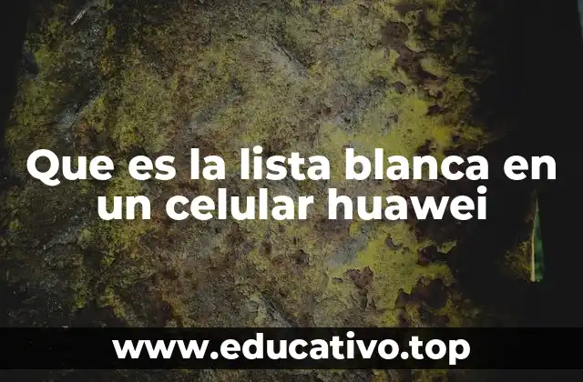 Que es la lista blanca en un celular huawei