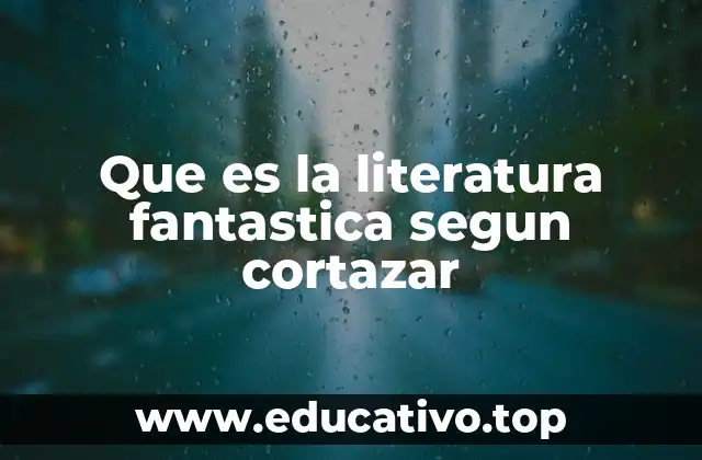 Que es la literatura fantastica segun cortazar