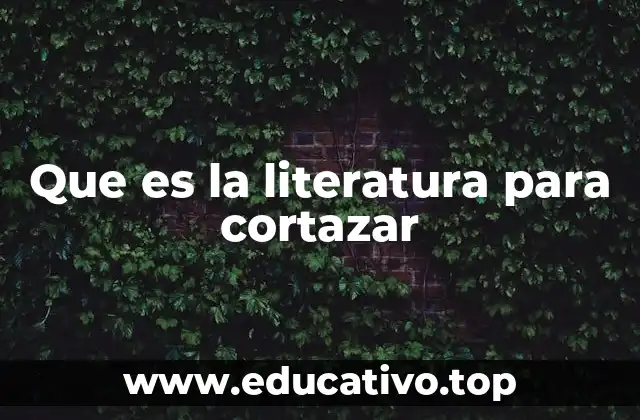 Que es la literatura para cortazar