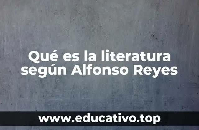 Qué es la literatura según Alfonso Reyes