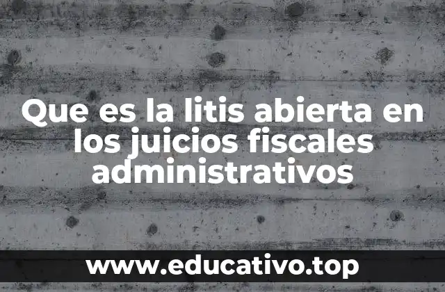 Que es la litis abierta en los juicios fiscales administrativos