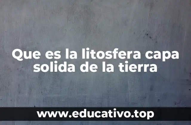 Que es la litosfera capa solida de la tierra