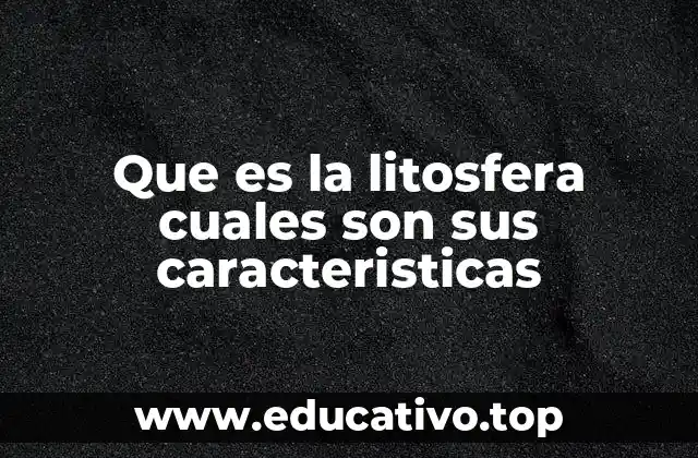 Que es la litosfera cuales son sus caracteristicas