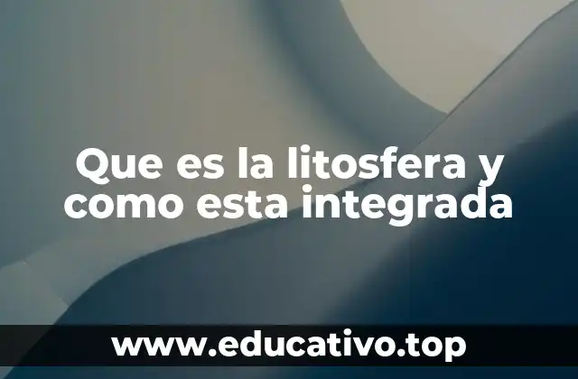 Que es la litosfera y como esta integrada