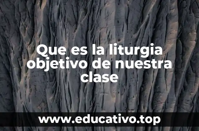 Que es la liturgia objetivo de nuestra clase