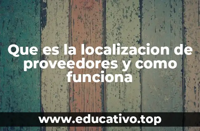 Que es la localizacion de proveedores y como funciona