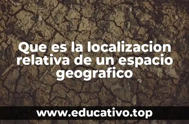 Que es la localizacion relativa de un espacio geografico