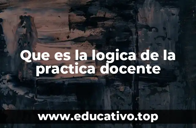 Que es la logica de la practica docente