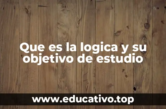 Que es la logica y su objetivo de estudio