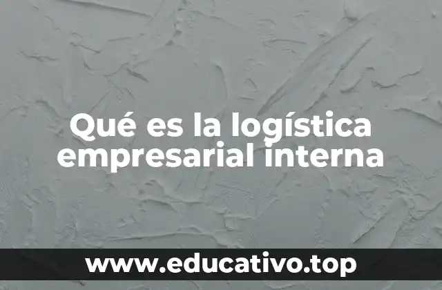 Qué es la logística empresarial interna