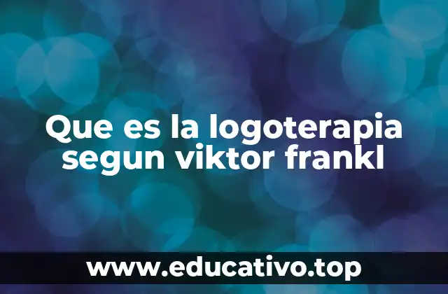 Que es la logoterapia segun viktor frankl