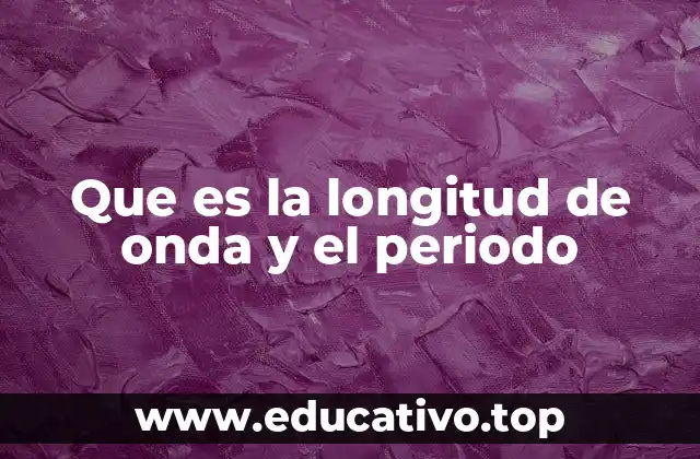 Que es la longitud de onda y el periodo