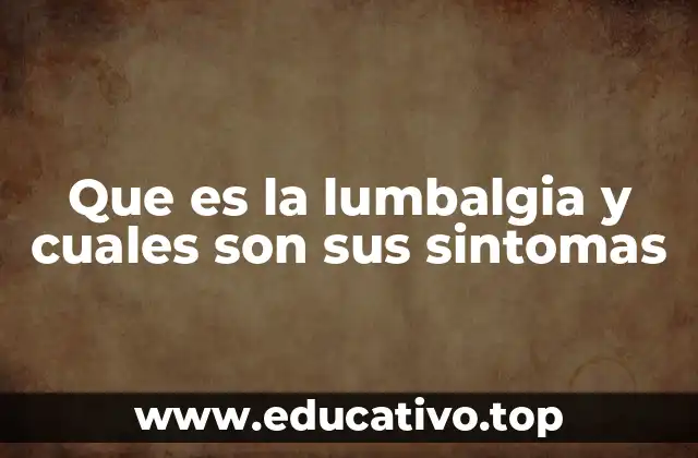 Que es la lumbalgia y cuales son sus sintomas