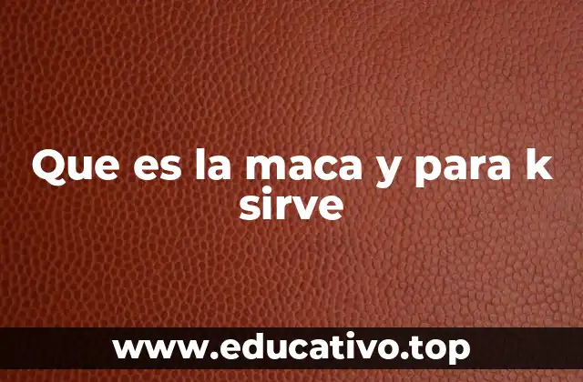 Que es la maca y para k sirve