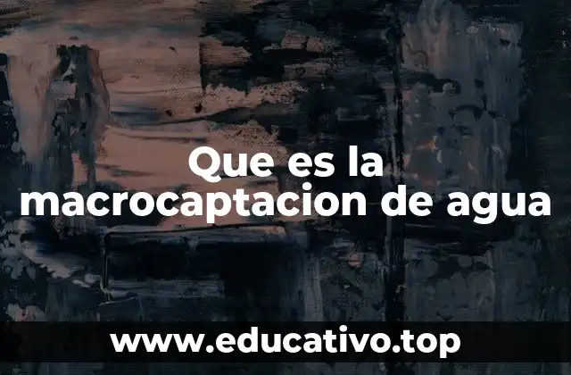 Que es la macrocaptacion de agua
