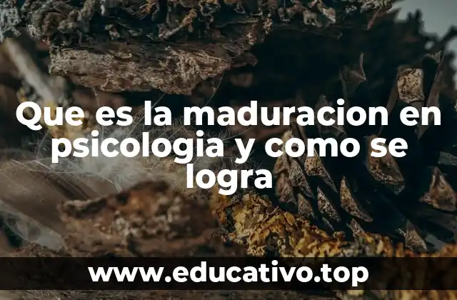 Que es la maduracion en psicologia y como se logra