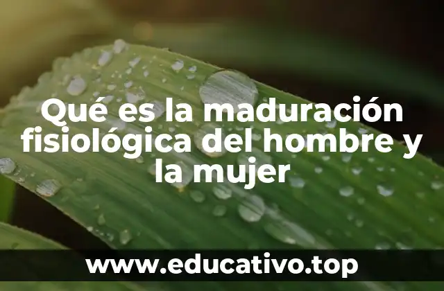 Qué es la maduración fisiológica del hombre y la mujer