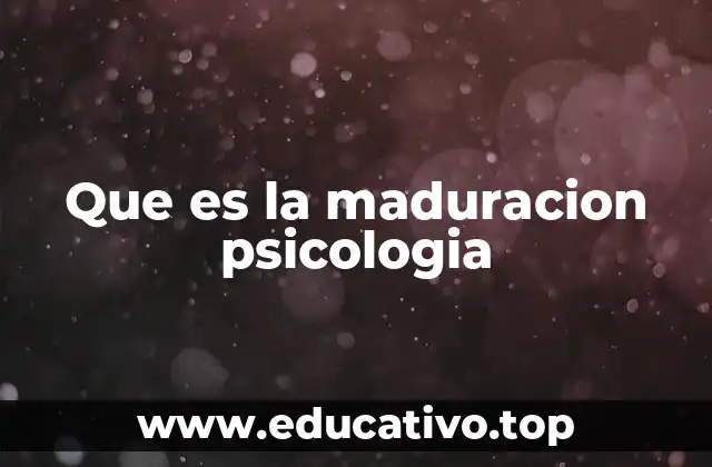 Que es la maduracion psicologia