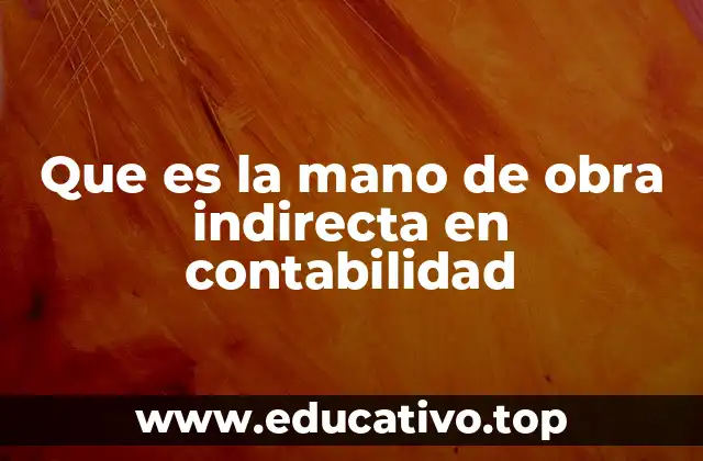 Que es la mano de obra indirecta en contabilidad