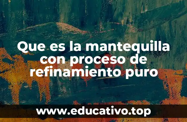 Que es la mantequilla con proceso de refinamiento puro