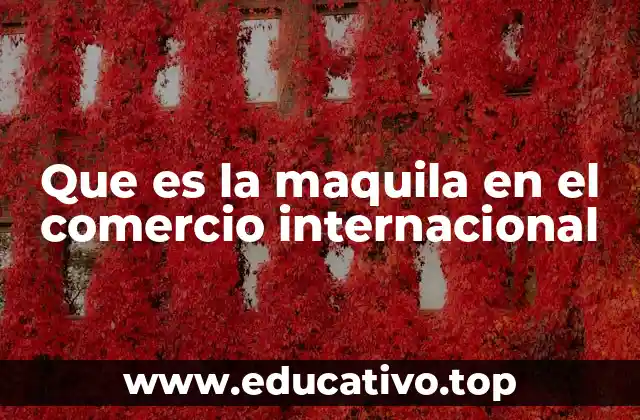 Que es la maquila en el comercio internacional