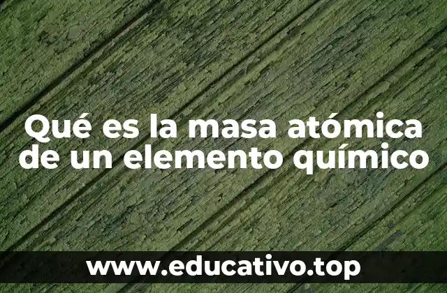 Qué es la masa atómica de un elemento químico