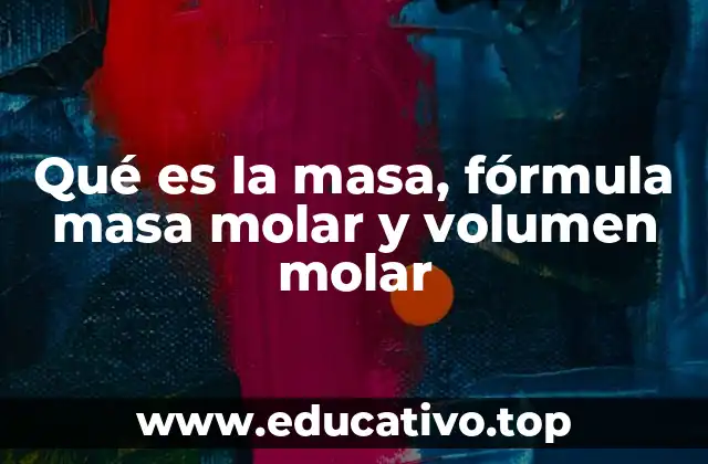 Qué es la masa, fórmula masa molar y volumen molar