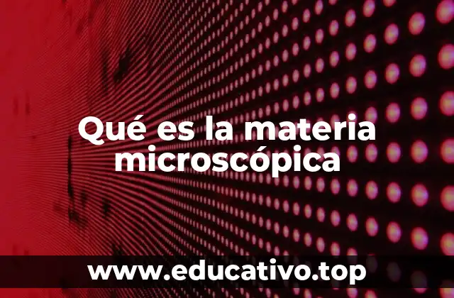 Qué es la materia microscópica
