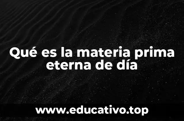Qué es la materia prima eterna de día
