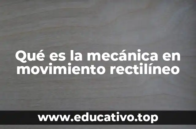 Qué es la mecánica en movimiento rectilíneo