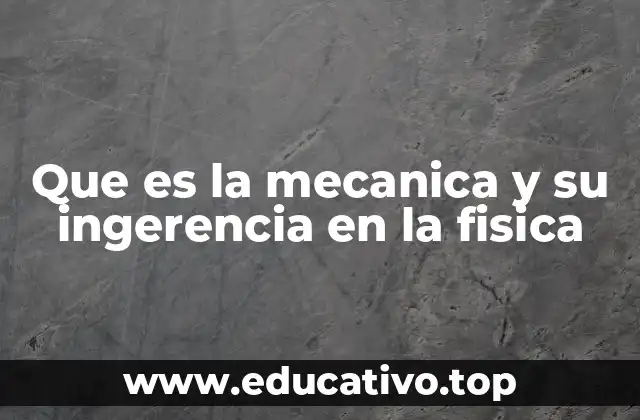Que es la mecanica y su ingerencia en la fisica